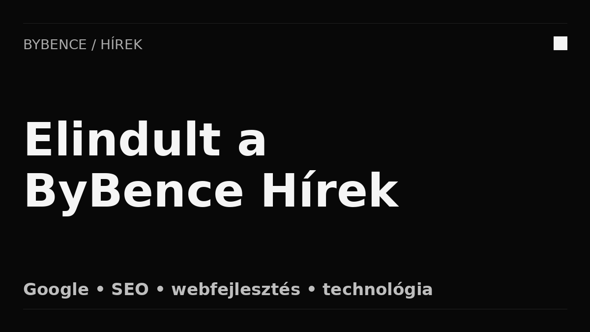 Elindult a ByBence Hírek: Google, SEO és webfejlesztési hírek egy helyen